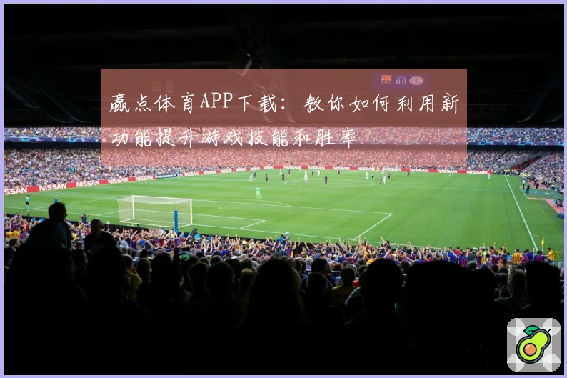 赢点体育APP下载：教你如何利用新功能提升游戏技能和胜率