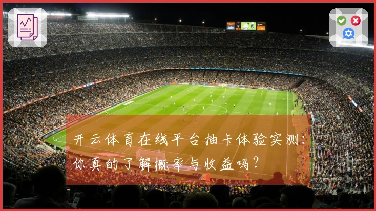 开云体育在线平台抽卡体验实测：你真的了解概率与收益吗？
