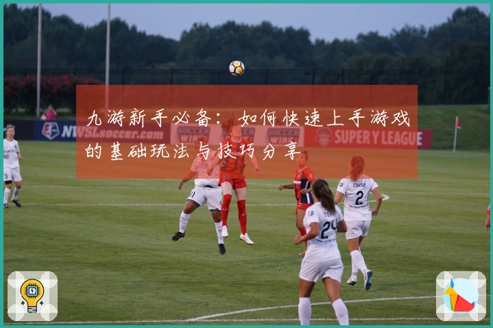 九游新手必备：如何快速上手游戏的基础玩法与技巧分享