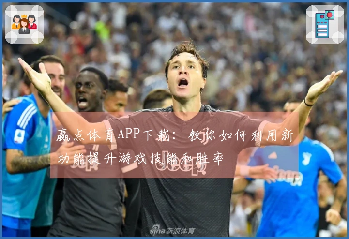 赢点体育APP下载：教你如何利用新功能提升游戏技能和胜率