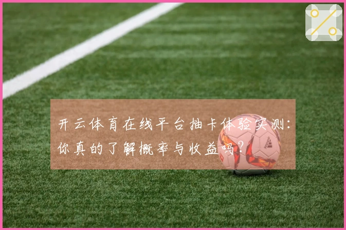 开云体育在线平台抽卡体验实测：你真的了解概率与收益吗？
