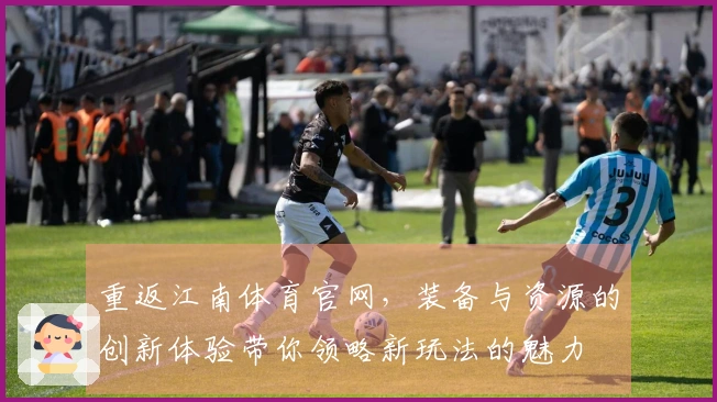 重返江南体育官网，装备与资源的创新体验带你领略新玩法的魅力