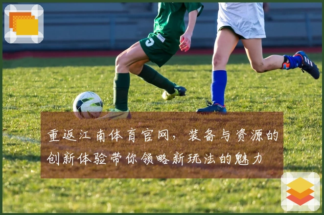 重返江南体育官网，装备与资源的创新体验带你领略新玩法的魅力